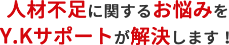 人材不足に関するお悩みをY.Kサポートが解決します！